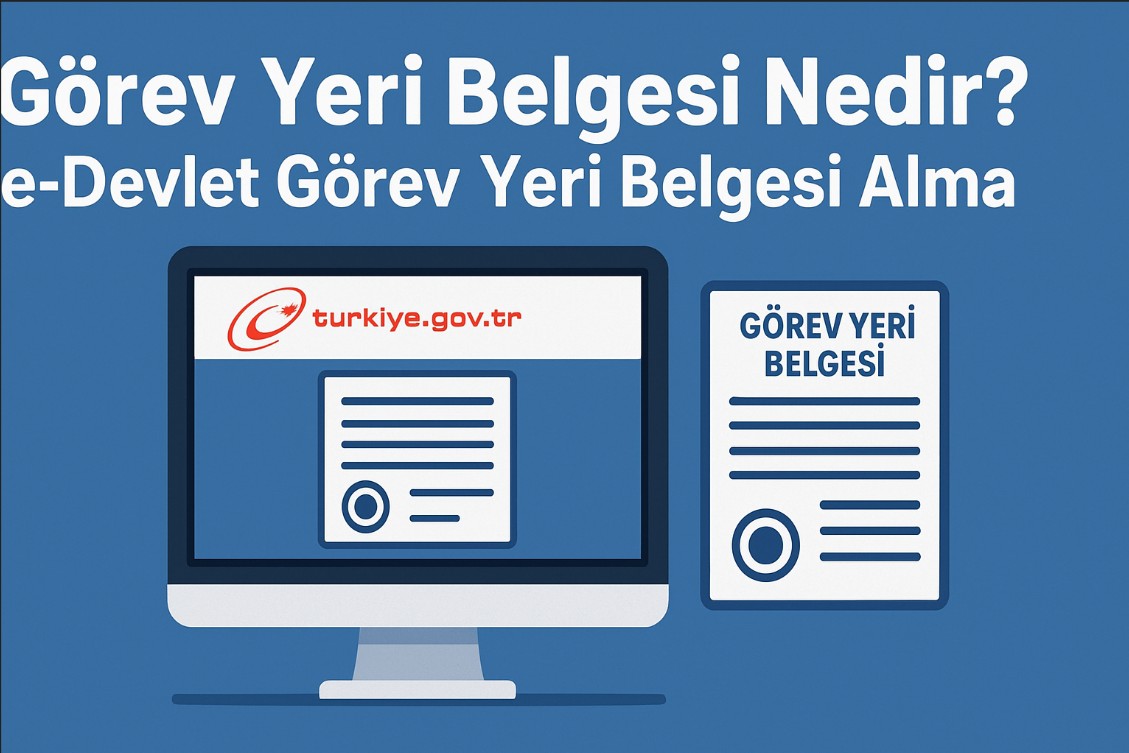 Görev Yeri Belgesi Nedir e-Devlet Görev Yeri Belgesi Alma